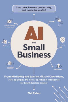 AI for Small Business: From Marketing and Sales to HR and Operations, How to Employ the Power of Artificial Intelligence for Small Business S