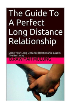 The Guide To A Perfect Long Distance Relationship: Make Your Long Distance Relationship Last In The Best Way