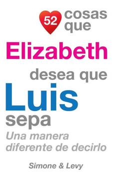 52 Cosas Que Elizabeth Desea Que Luis Sepa: Una Manera Diferente de Decirlo