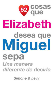 52 Cosas Que Elizabeth Desea Que Miguel Sepa: Una Manera Diferente de Decirlo