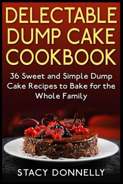 Delectable Dump Cake Cookbook: 36 Sweet and Simple Dump Cake Recipes to Bake for the Whole Family