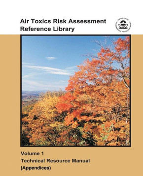 Air Toxics Risk Assessment Reference Library: Volume 1 - Technical Resource Manual (Appendices)