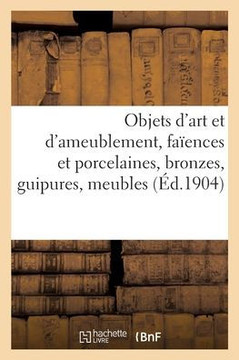 Objets D'Art Et D'Ameublement, Faïences Et Porcelaines, Objets Divers, Bronzes, Guipures, Meubles (French Edition)