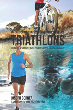 Peak Performance Muscle Building Meal Recipes for Triathlons: High Protein Meals to Help Triathletes Increase Speed and Overall Durability