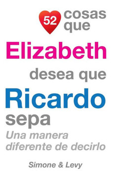 52 Cosas Que Elizabeth Desea Que Ricardo Sepa: Una Manera Diferente De Decirlo