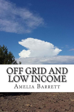 Off Grid and Low Income: Part handbook, part memoir for the underfunded homesteader!
