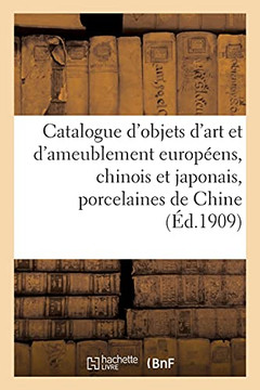 Catalogue D'Objets D'Art Et D'Ameublement Européens, Chinois Et Japonais, Porcelaines De Chine: Laques, Sabres, Objets Variés Japonais, Meubles (French Edition) Catalogue D'Objets D'Art Et D'Ameublement Européens, Chinois Et Japonais, Porcelaines De Chine: Laques, Sabres, Objets Variés Japonais, Meubles (French Edition)