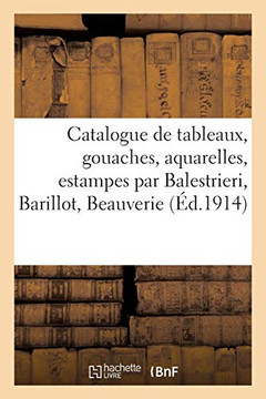 Catalogue De Tableaux, Gouaches, Aquarelles, Dessins, Anciens Et Modernes: Estampes Par Balestrieri, Barillot, Beauverie (French Edition)