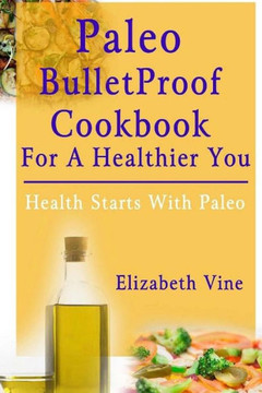 Paleo Bulletproof Cookbook For A Healthier You: Health Starts With Paleo