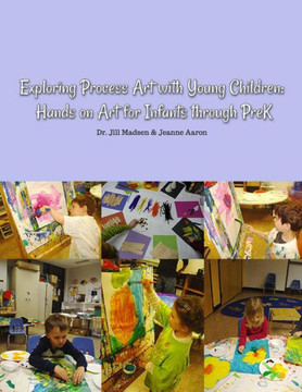 Exploring Process Art with Young Children: Hands on art for infants through PreK