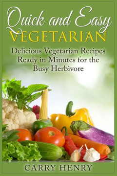 Quick and Easy Vegetarian: Delicious Vegetarian Recipes Ready in Minutes for the Busy Herbivore