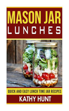 Mason Jar Lunches: Quick and Easy Lunch Time Jar Recipes