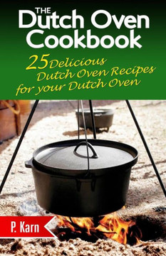 The Dutch Oven Cookbook: 25 Delicious Dutch Oven Recipes for your Dutch Oven