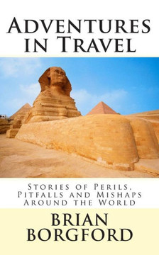 Adventures in Travel: Stories of Perils, Pitfalls and Mishaps Around the World