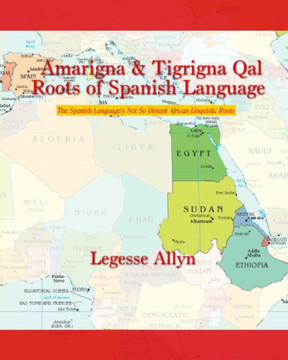 Amarigna & Tigrigna Qal Roots of Spanish Language: The Spanish Language's Not So Distant African Linguistic Roots