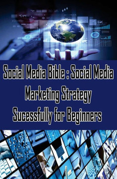 Social Media Bible: Social Media Marketing Strategy Sucessfully for Beginners: Facebook Marketing, Twitter, Google Plus Advertising: Socia