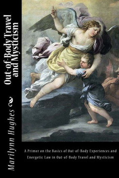Out-of-Body Travel and Mysticism: A Primer on the Basics of Out-of-Body Experiences and Energetic Law in Out-of-Body Travel and Mysticism
