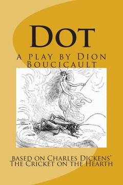 Dot a play by Dion Boucicault: based on Charles Dickens' The Cricket on the Hearth