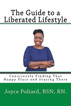 The Guide to a Liberated Lifestyle: Consciously Finding That Happy Place and Staying There