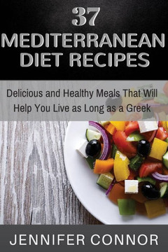 37 Mediterranean Diet Recipes: Delicious and Healthy Meals That Will Help You Live as Long as A Greek