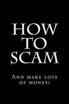 How To Scam: And make lots of money! How To Scam: And make lots of money!