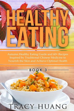 Healthy Eating: Autumn Healthy Eating Guide and 60+ Recipes Inspired by Traditional Chinese Medicine to Nourish the Skin and Achieve O