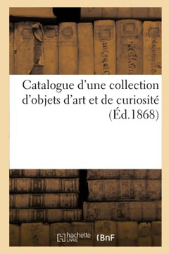 Catalogue D'Une Collection D'Objets D'Art Et De Curiosit·(French Edition)