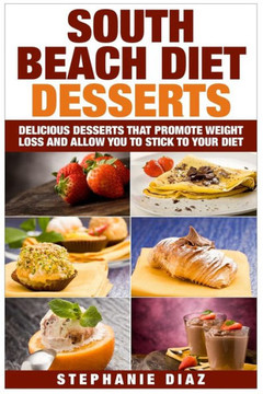 South Beach Diet Desserts: Delicious Desserts That Promote Weight Loss and Allow You To Stick To Your Diet