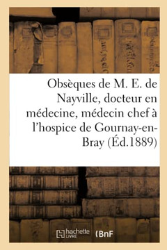 Obsèques De M. E. De Nayville, Docteur En Médecine, Médecin En Chef De L'Hospice De Gournay-En-Bray (French Edition) Obsèques De M. E. De Nayville, Docteur En Médecine, Médecin En Chef De L'Hospice De Gournay-En-Bray (French Edition)