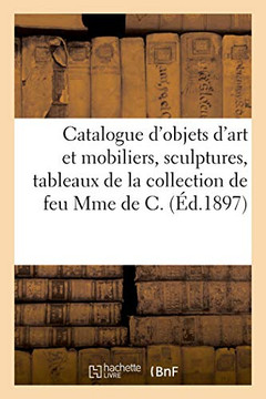 Catalogue D'Objets D'Art Et Mobiliers, Sculptures En Terre Cuite Par Marin, Tableaux Anciens: Et Modernes De La Collection De Feu Mme De C. (French Edition)
