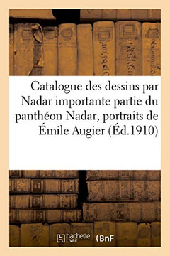 Catalogue De Dessins Par Nadar Importante Partie Du Panthéon Nadar, Portraits De Émile Augier: H. De Balzac, Th. De Banville, Lithographies, Gravures (French Edition)