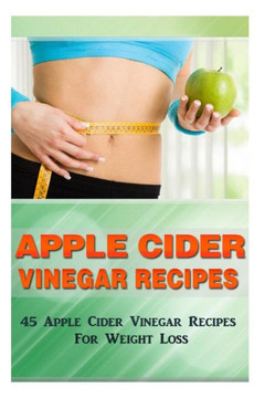 Apple Cider Vinegar Recipes: 45 Apple Cider Vinegar Recipes for Weight Loss!