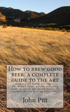 How to brew good beer: a complete guide to the art: brewing ale bitter ale, table-ale, brown stout, porter and table beer, to which are added