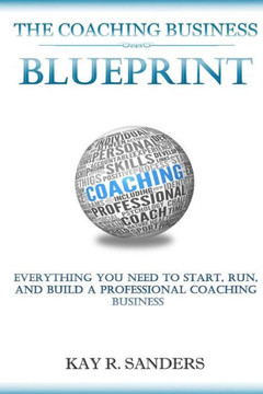 The Coaching Business Blueprint: Everything You Need To Start, Run, And Build A Professional Coaching Business