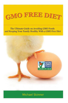 GMO Free Diet: The Ultimate Guide on Avoiding GMO Foods and keeping Your Family Healthy with a GMO Free Diet