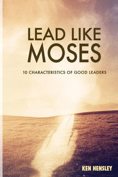 Lead Like Moses: Ten Characteristics of Good Leaders