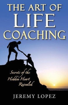 The Art of Life Coaching: Secrets of the Hidden Heart Revealed