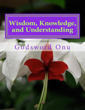 Wisdom, Knowledge, and Understanding: Dealing Wisely In Life and Godliness
