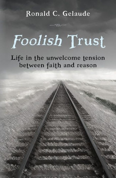 Foolish Trust: Life in the unwelcome tension between faith and reason