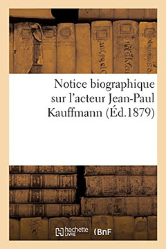 Notice Biographique Sur L'Acteur Jean-Paul Kauffmann: Publiã©E Ã? Toulouse Par Les Rã©Dacteurs De L'Aspic En 1841, Rã©Imprimã©E Ã? Paris En 1879 (Histoire) (French Edition)