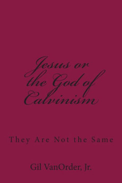 Jesus or the God of Calvinism: They Are Not the Same