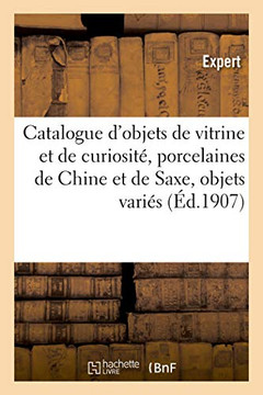 Catalogue D'Objets De Vitrine Et De Curiosité, Porcelaines De Chine Et De Saxe: Objets Variés De La Chine Et Du Japon, Boîtes, Miniatures, Éventails (French Edition)