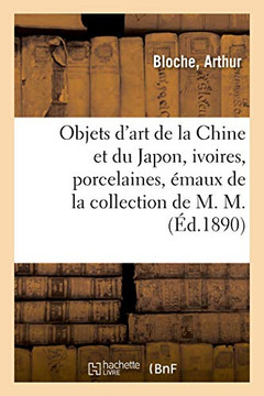 Objets D'Art De La Chine Et Du Japon, Ivoires, Porcelaines, Émaux Cloisonnés, Faïences: Bronzes De La Collection De M. M. (French Edition)