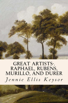 Great Artists-.Raphael, Rubens, Murillo, and Durer