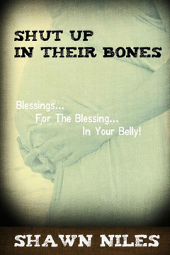 Shut Up In Their Bones: Blessings For The Blessing In Your Belly