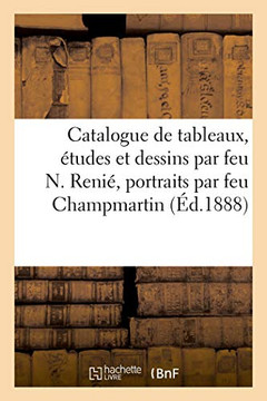 Catalogue De Tableaux, Études Et Dessins Par Feu N. Renié, Portraits: Et Sujets Divers Par Feu Champmartin (French Edition)