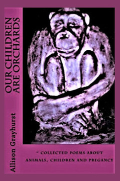 Our Children Are Orchards: - collected poems about animals, children and pregancy
