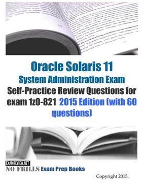 Oracle Solaris 11 System Administration Exam Self-Practice Review Questions for exam 1z0-821: 2015 Edition (with 60 questions)