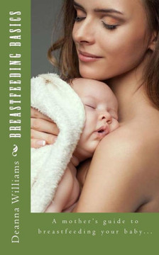 Breastfeeding Basics: A mother's guide to breatfeeding your baby...