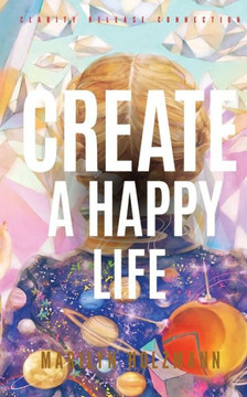 Create a Happy Life: Clarity, Release and Connection